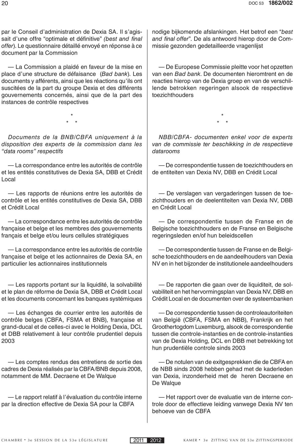 Les documents y afférents, ainsi que les réactions qu ils ont suscitées de la part du groupe Dexia et des différents gouvernements concernés, ainsi que de la part des instances de contrôle