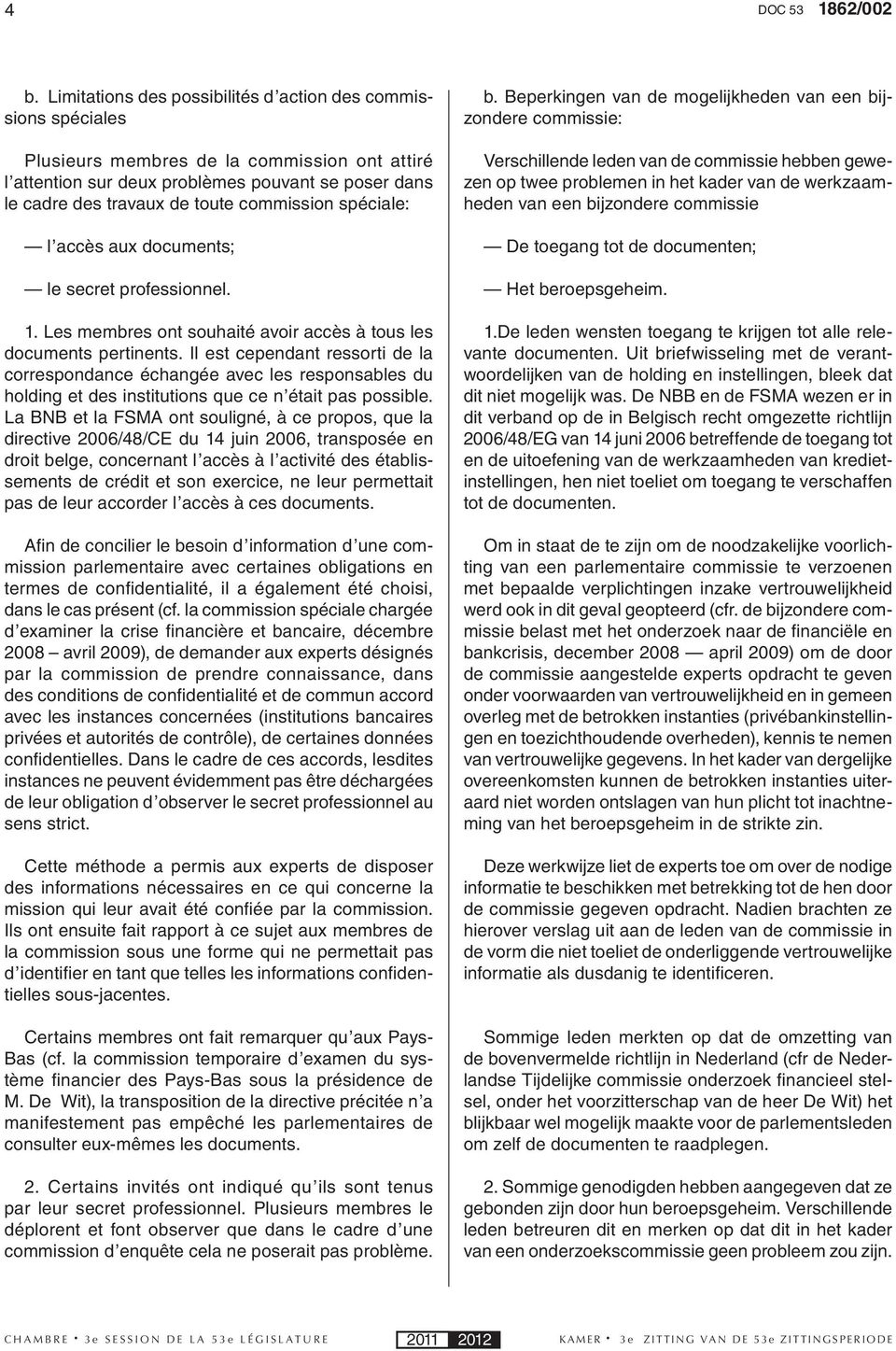 commission spéciale: l accès aux documents; le secret professionnel. 1. Les membres ont souhaité avoir accès à tous les documents pertinents.