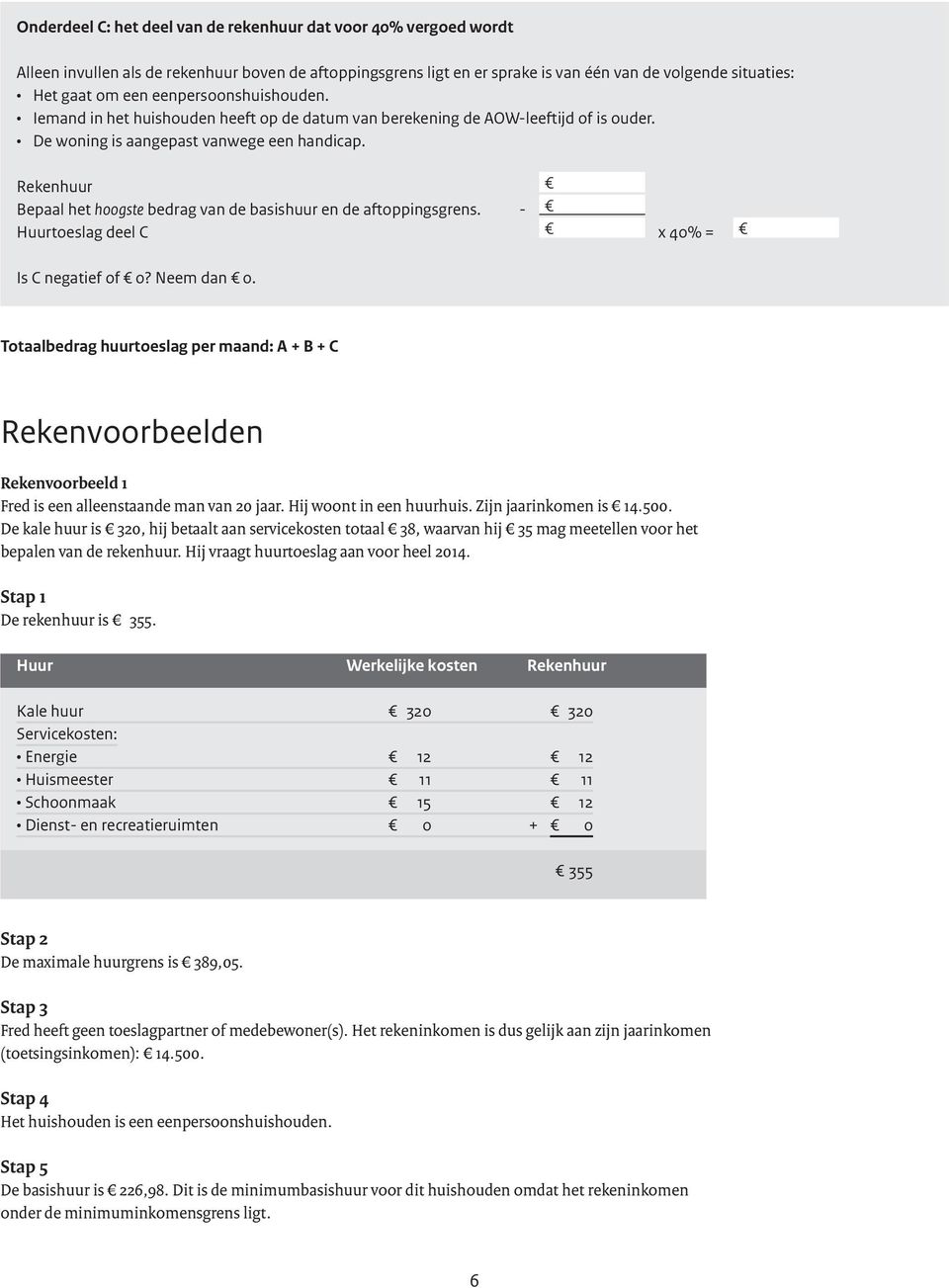 Rekenhuur Bepaal het hoogste bedrag van de basishuur en de aftoppingsgrens. - Huurtoeslag deel C x 40% = Is C negatief of 0? Neem dan 0.