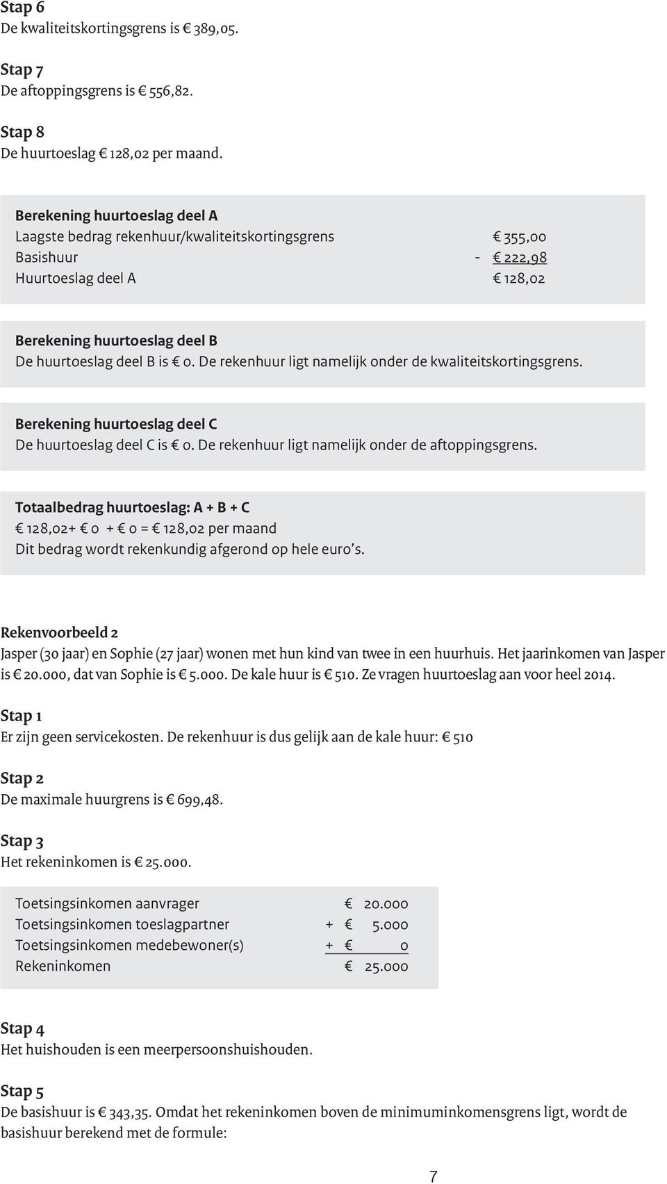 De rekenhuur ligt namelijk onder de kwaliteitskortingsgrens. Berekening huurtoeslag deel C De huurtoeslag deel C is 0. De rekenhuur ligt namelijk onder de aftoppingsgrens.