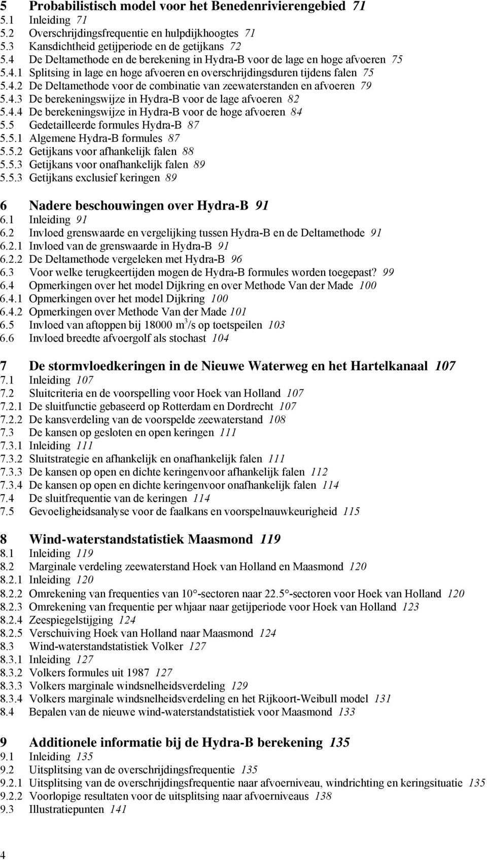 4.3 De berekeningswijze in Hydra-B voor de lage afvoeren 82 5.4.4 De berekeningswijze in Hydra-B voor de hoge afvoeren 84 5.5 Gedetailleerde formules Hydra-B 87 5.5.1 Algemene Hydra-B formules 87 5.5.2 Getijkans voor afhankelijk falen 88 5.