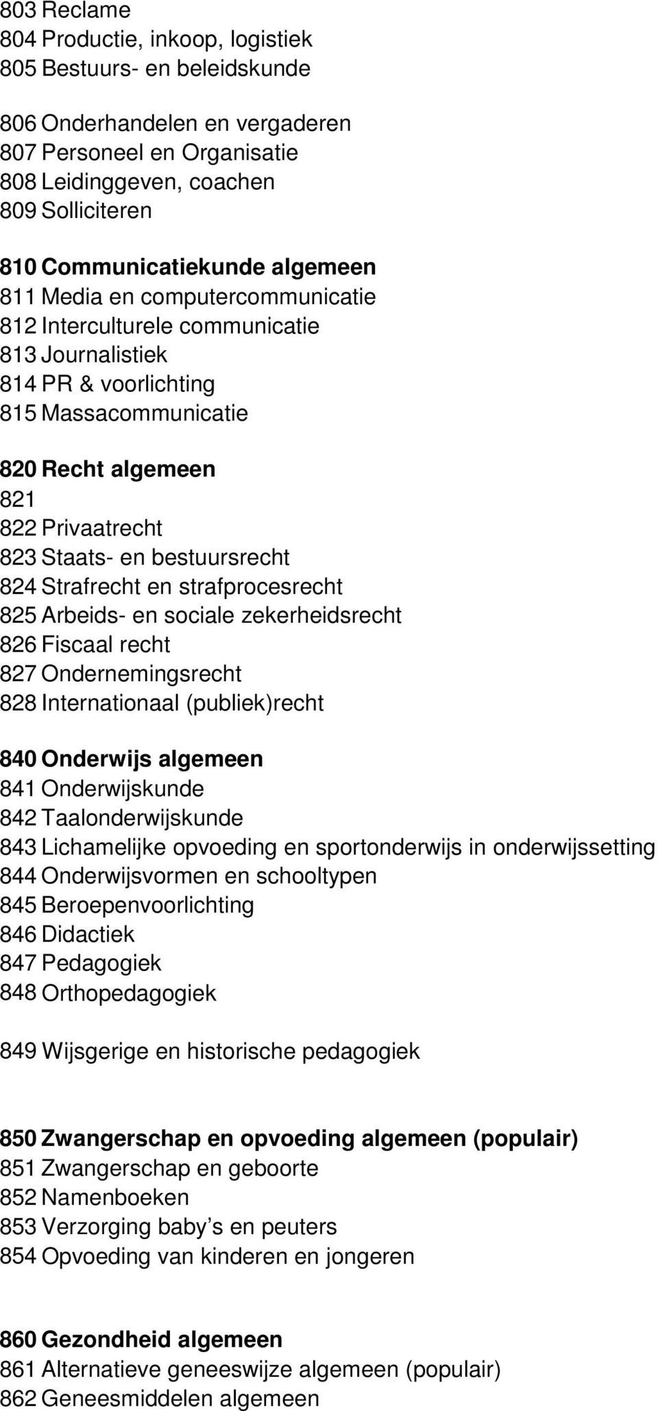 Staats- en bestuursrecht 824 Strafrecht en strafprocesrecht 825 Arbeids- en sociale zekerheidsrecht 826 Fiscaal recht 827 Ondernemingsrecht 828 Internationaal (publiek)recht 840 Onderwijs algemeen