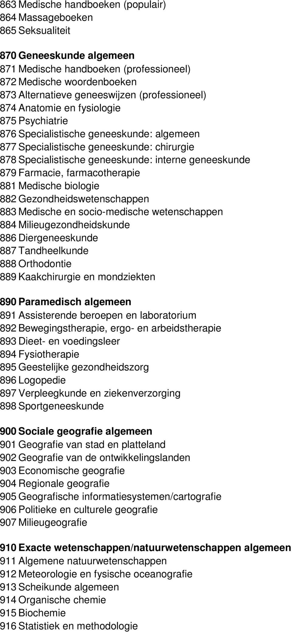 879 Farmacie, farmacotherapie 881 Medische biologie 882 Gezondheidswetenschappen 883 Medische en socio-medische wetenschappen 884 Milieugezondheidskunde 886 Diergeneeskunde 887 Tandheelkunde 888