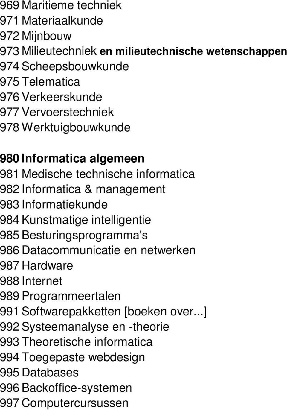 Informatiekunde 984 Kunstmatige intelligentie 985 Besturingsprogramma's 986 Datacommunicatie en netwerken 987 Hardware 988 Internet 989 Programmeertalen 991