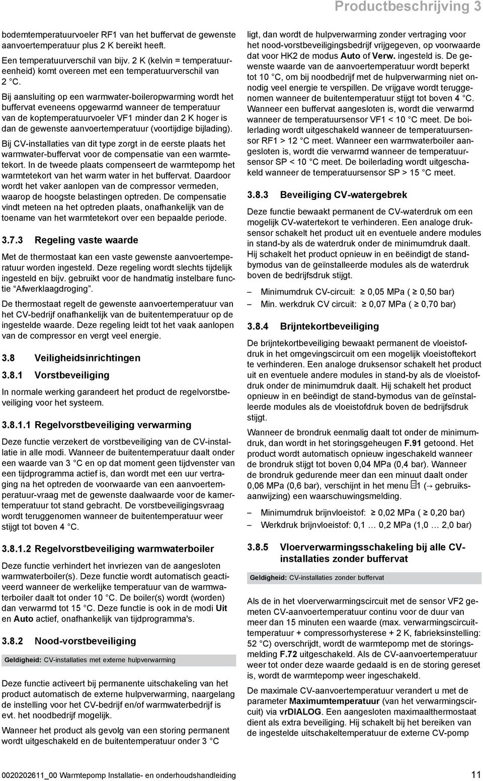 Bij aansluiting op een warmwater -boileropwarming wordt het buffervat eveneens opgewarmd wanneer de temperatuur van de koptemperatuurvoeler VF1 minder dan K hoger is dan de gewenste