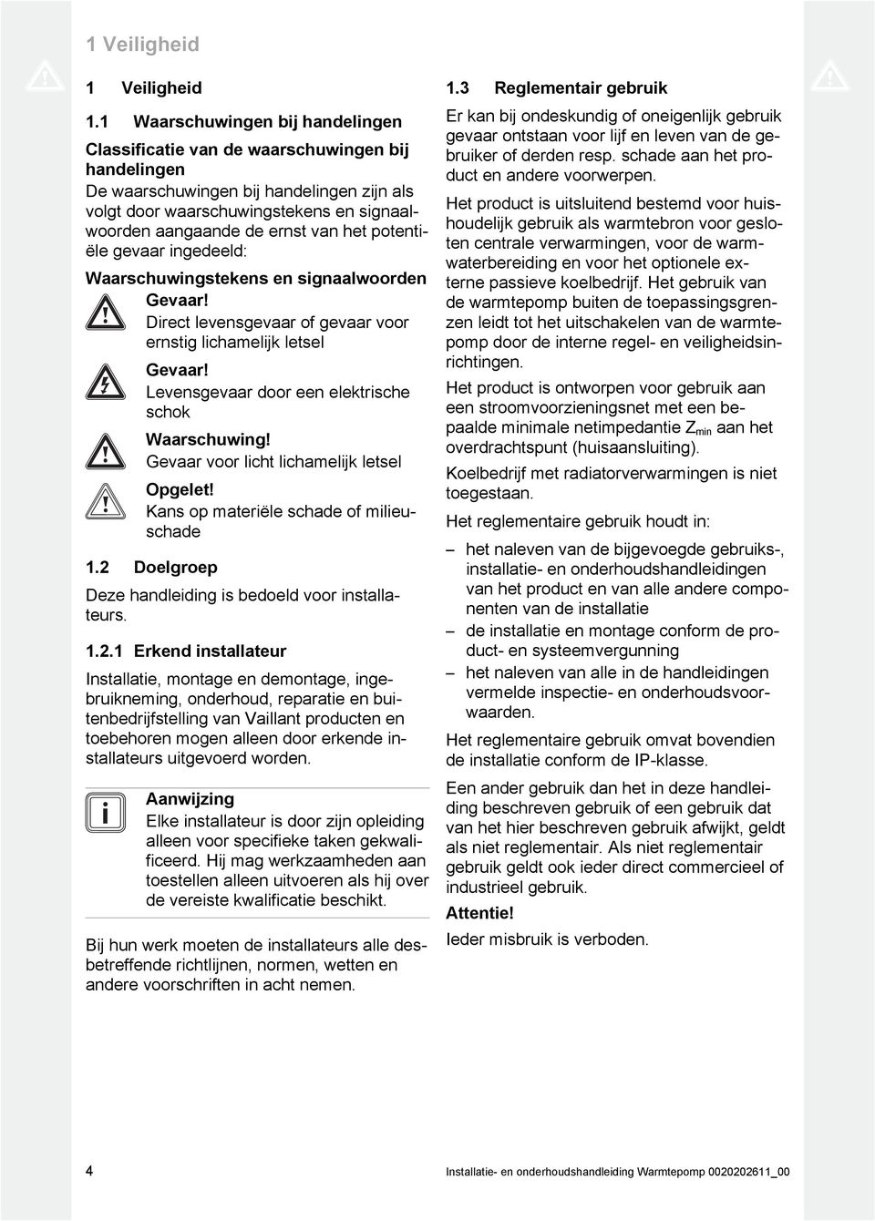 van het potenti ële gevaar ingedeeld: Waarschuwingstekens en signaalwoorden Gevaar! Direct levensgevaar of gevaar voor ernstig lichamelijk letsel Gevaar!