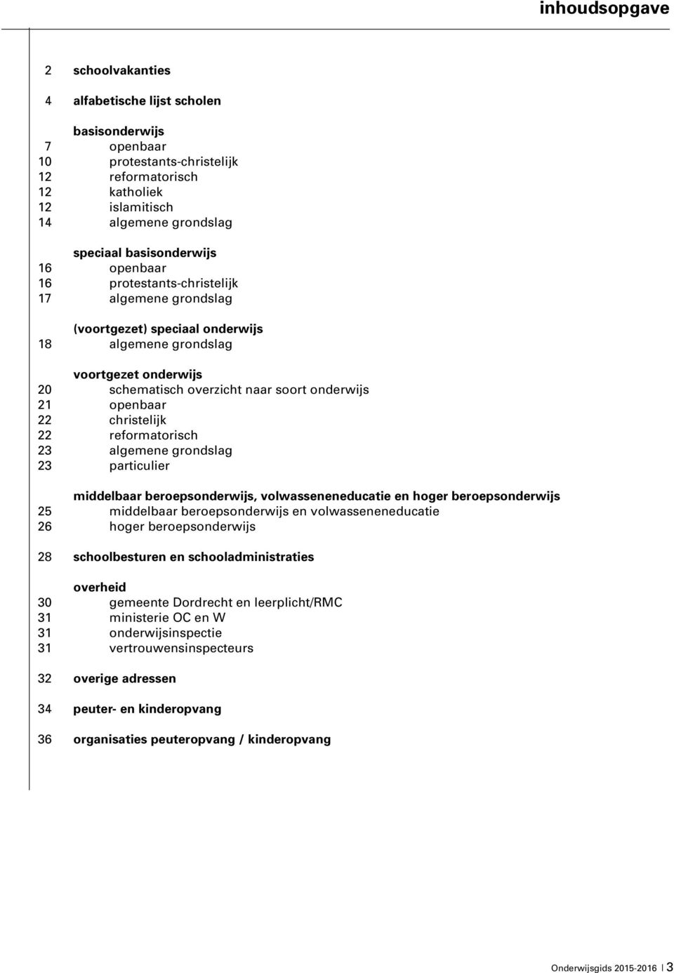 openbaar 22 christelijk 22 reformatorisch 23 algemene grondslag 23 particulier middelbaar beroepsonderwijs, volwasseneneducatie en hoger beroepsonderwijs 25 middelbaar beroepsonderwijs en