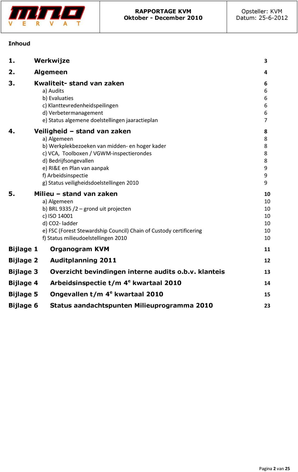 Veiligheid stand van zaken 8 a) Algemeen 8 b) Werkplekbezoeken van midden- en hoger kader 8 c) VCA, Toolboxen / VGWM-inspectierondes 8 d) Bedrijfsongevallen 8 e) RI&E en Plan van aanpak 9 f)