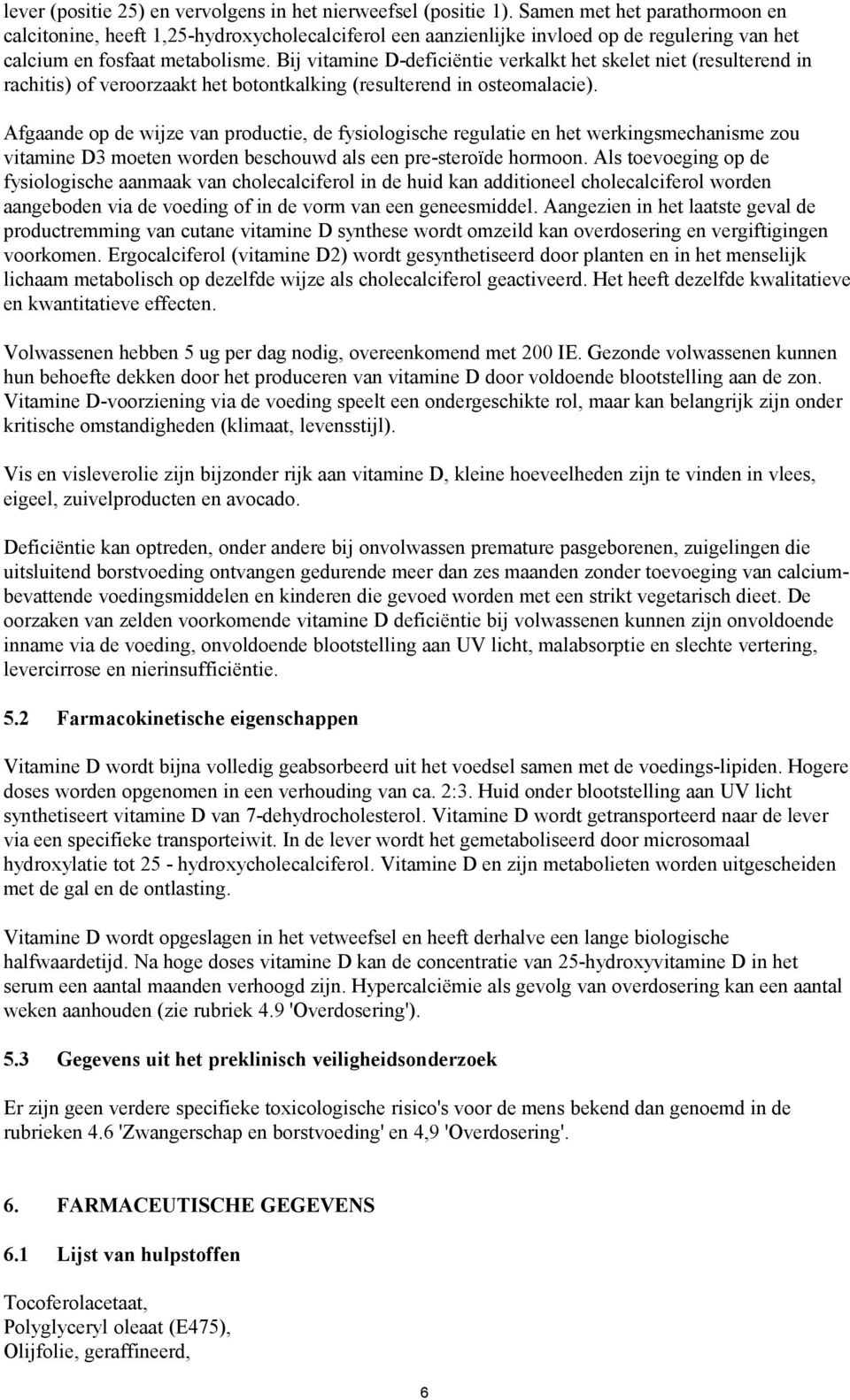 Bij vitamine D-deficiëntie verkalkt het skelet niet (resulterend in rachitis) of veroorzaakt het botontkalking (resulterend in osteomalacie).