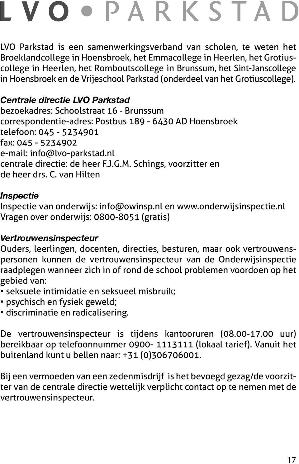 Centrale directie LVO Parkstad bezoekadres: Schoolstraat 16 - Brunssum correspondentie-adres: Postbus 189-6430 AD Hoensbroek telefoon: 045-5234901 fax: 045-5234902 e-mail: info@lvo-parkstad.
