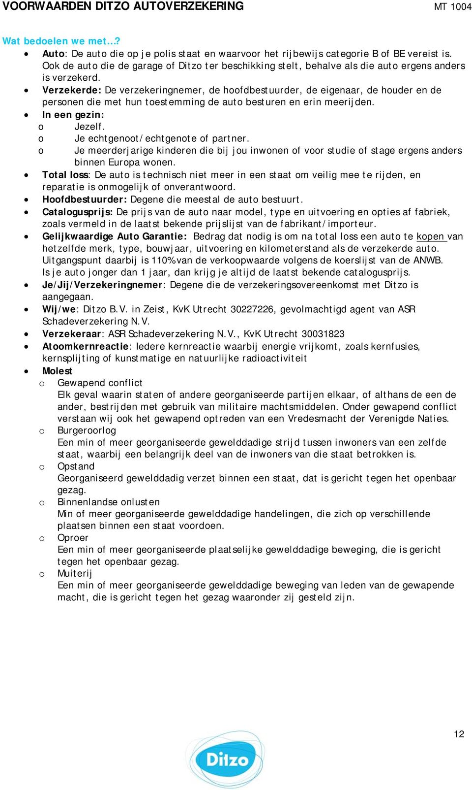 Verzekerde: De verzekeringnemer, de hfdbestuurder, de eigenaar, de huder en de persnen die met hun testemming de aut besturen en erin meerijden. In een gezin: Jezelf. Je echtgent/echtgente f partner.