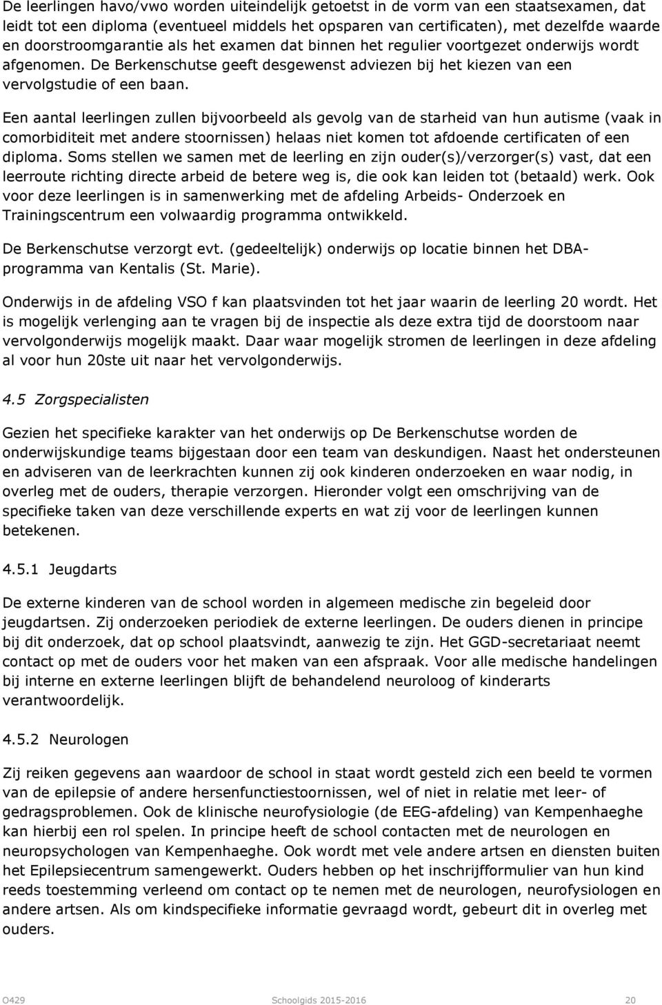 Een aantal leerlingen zullen bijvoorbeeld als gevolg van de starheid van hun autisme (vaak in comorbiditeit met andere stoornissen) helaas niet komen tot afdoende certificaten of een diploma.