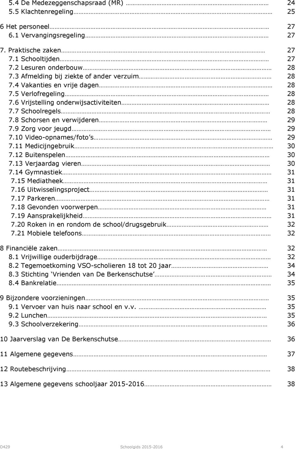 9 Zorg voor jeugd 29 7.10 Video-opnames/foto s 29 7.11 Medicijngebruik 30 7.12 Buitenspelen 30 7.13 Verjaardag vieren 30 7.14 Gymnastiek 31 7.15 Mediatheek 31 7.16 Uitwisselingsproject 31 7.