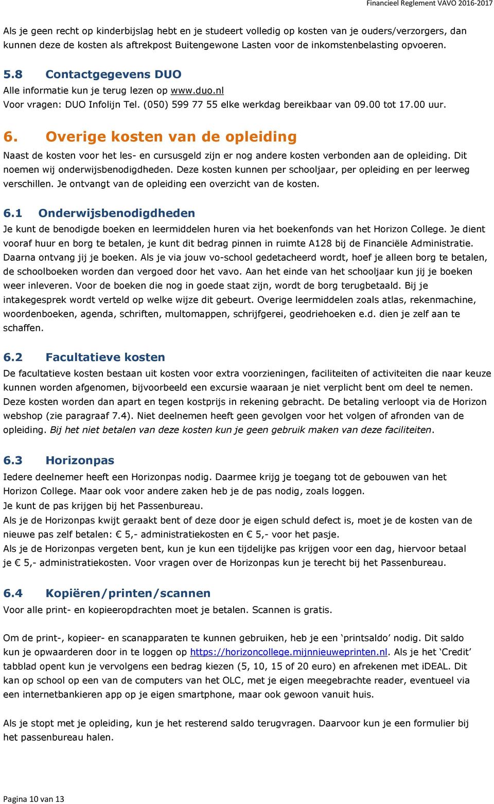 Overige kosten van de opleiding Naast de kosten voor het les- en cursusgeld zijn er nog andere kosten verbonden aan de opleiding. Dit noemen wij onderwijsbenodigdheden.