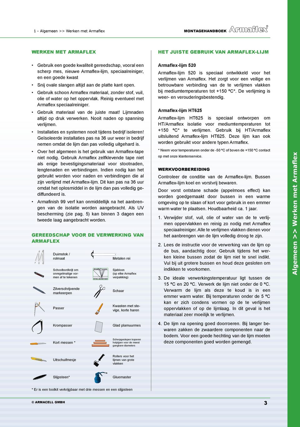 Reinig eventueel met Armaflex speciaalreiniger. Gebruik materiaal van de juiste maat! Lijmnaden altijd op druk verwerken. Nooit naden op spanning verlijmen.