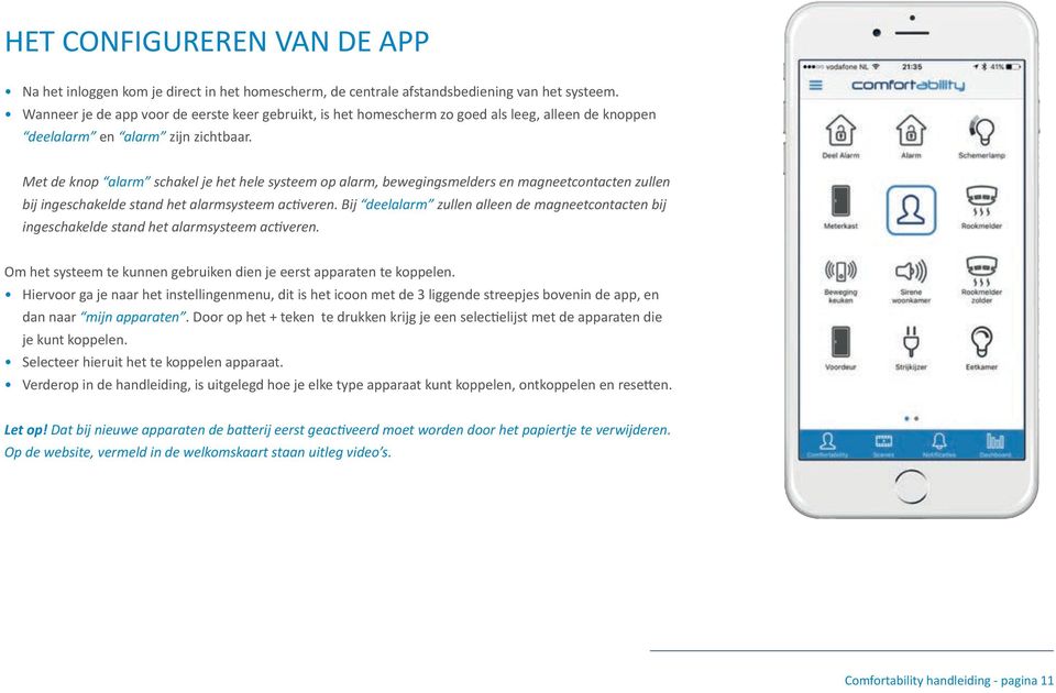 Met de knop alarm schakel je het hele systeem op alarm, bewegingsmelders en magneetcontacten zullen bij ingeschakelde stand het alarmsysteem activeren.