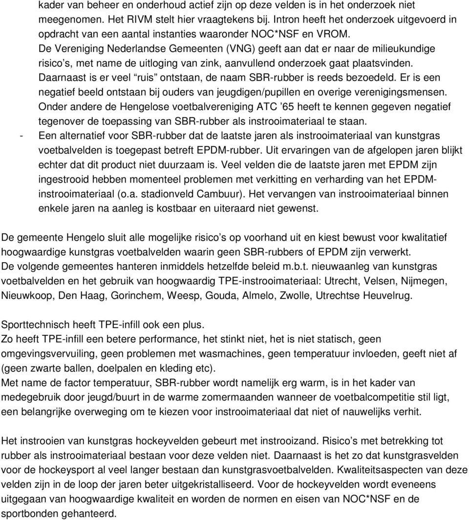 De Vereniging Nederlandse Gemeenten (VNG) geeft aan dat er naar de milieukundige risico s, met name de uitloging van zink, aanvullend onderzoek gaat plaatsvinden.