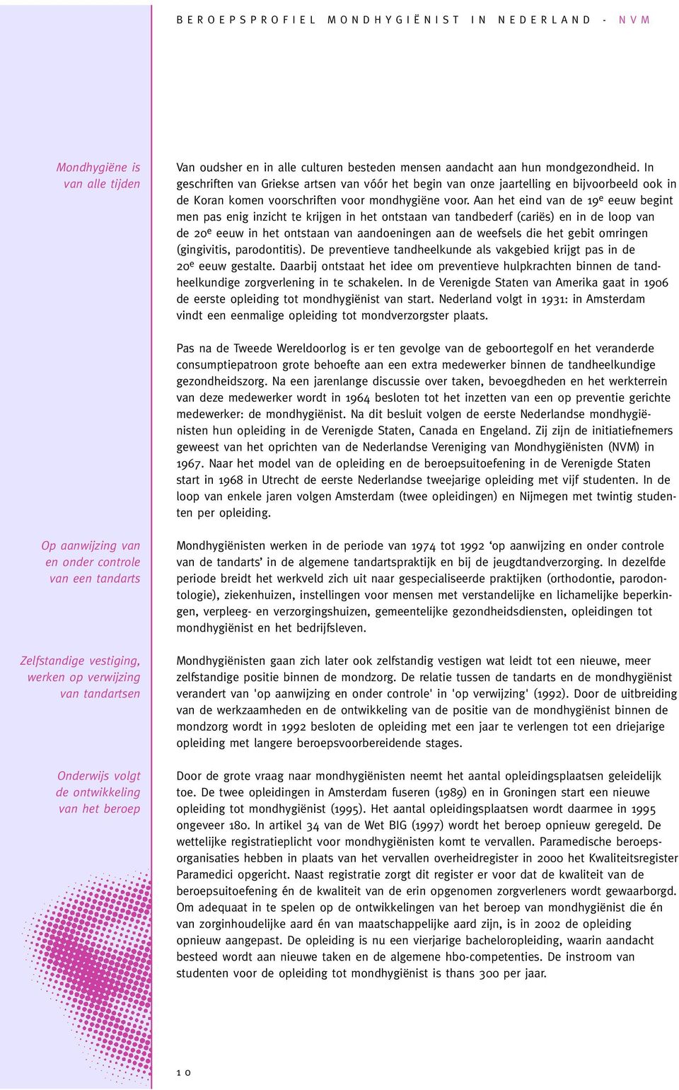 Aan het eind van de 19 e eeuw begint men pas enig inzicht te krijgen in het ontstaan van tandbederf (cariës) en in de loop van de 20 e eeuw in het ontstaan van aandoeningen aan de weefsels die het