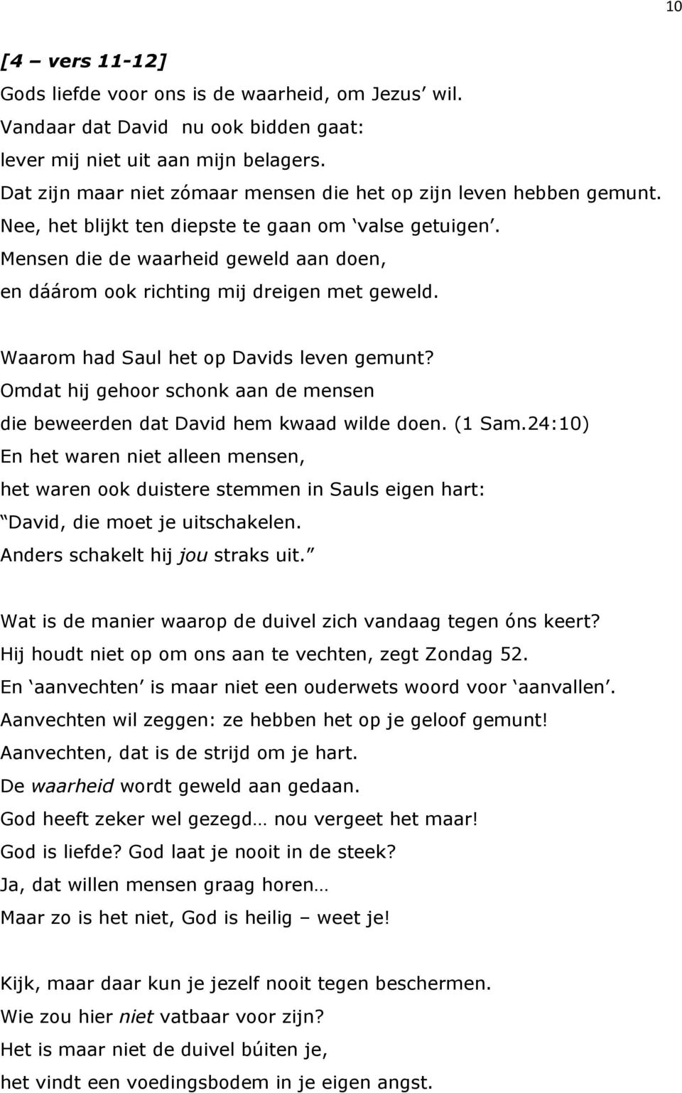 Mensen die de waarheid geweld aan doen, en dáárom ook richting mij dreigen met geweld. Waarom had Saul het op Davids leven gemunt?