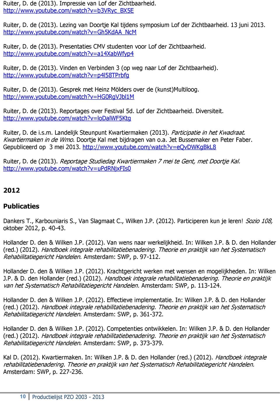 http://www.youtube.com/watch?v=p4l58tprbfg Ruiter, D. de (2013). Gesprek met Heinz Mölders over de (kunst)multiloog. http://www.youtube.com/watch?v=hg0rgvjbl1m Ruiter, D. de (2013). Reportages over Festival 5d.