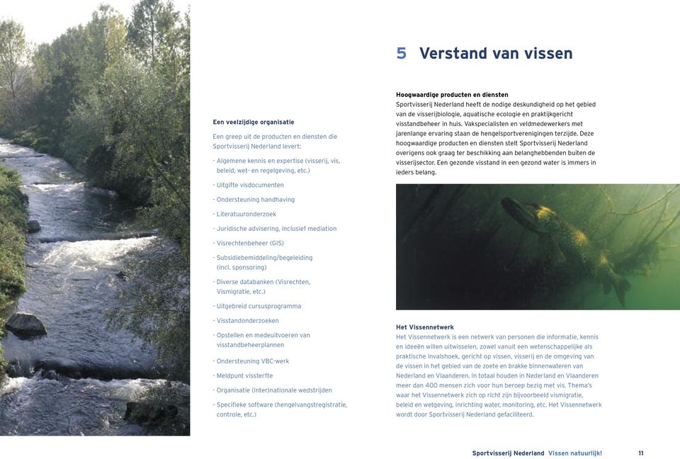 ) Hoogwaardige producten en diensten Sportvisserij Nederland heeft de nodige deskundigheid op het gebied van de visserijbiologie, aquatische ecologie en praktijkgericht visstandbeheer in huis.