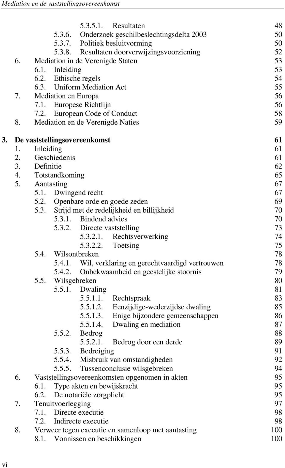 Mediation en de Verenigde Naties 59 3. De vaststellingsovereenkomst 61 1. Inleiding 61 2. Geschiedenis 61 3. Definitie 62 4. Totstandkoming 65 5. Aantasting 67 5.1. Dwingend recht 67 5.2. Openbare orde en goede zeden 69 5.