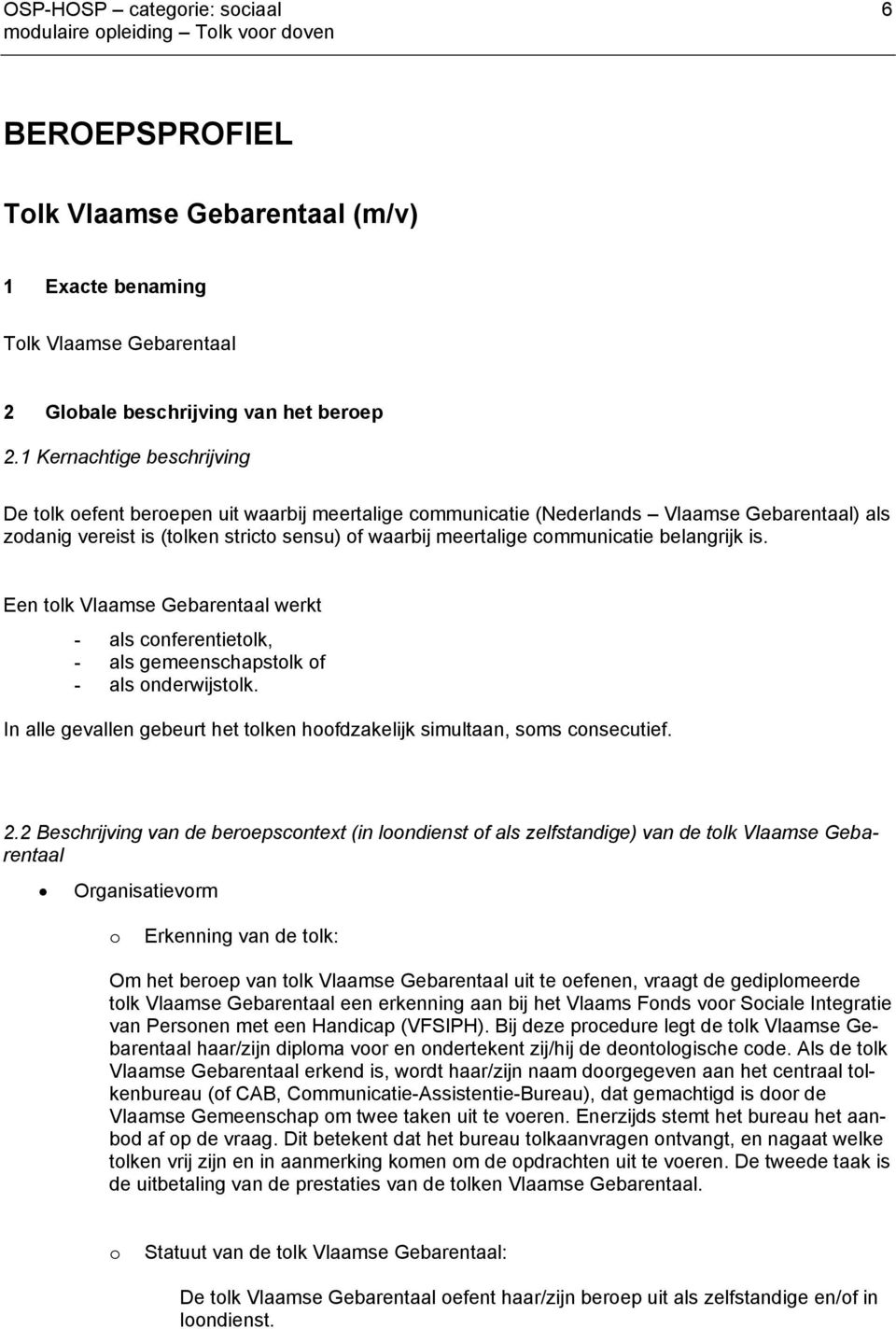 communicatie belangrijk is. Een tolk Vlaamse Gebarentaal werkt - als conferentietolk, - als gemeenschapstolk of - als onderwijstolk.