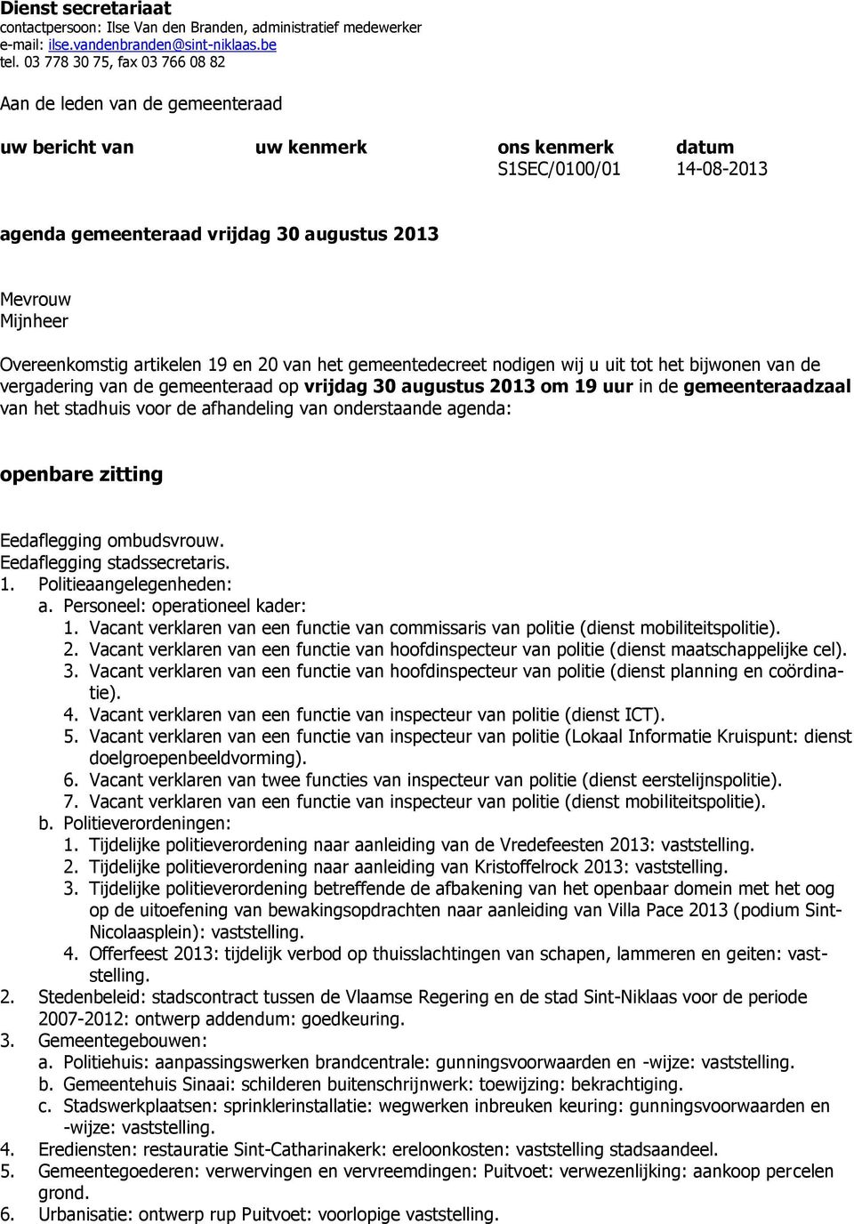 Overeenkomstig artikelen 19 en 20 van het gemeentedecreet nodigen wij u uit tot het bijwonen van de vergadering van de gemeenteraad op vrijdag 30 augustus 2013 om 19 uur in de gemeenteraadzaal van