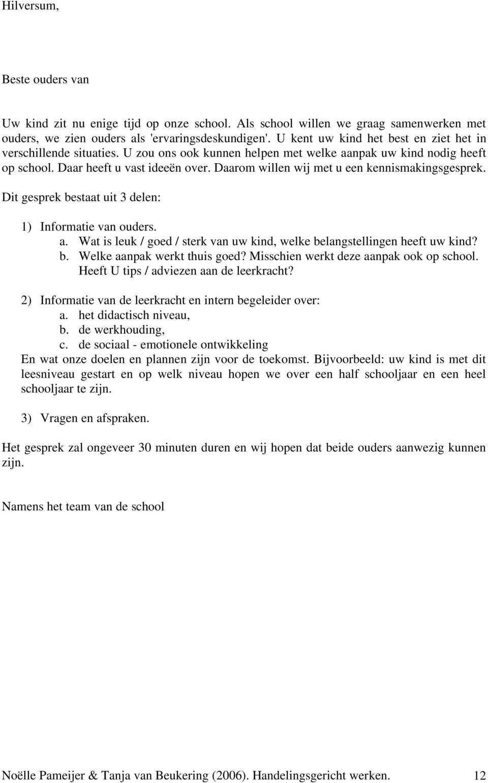 Daarom willen wij met u een kennismakingsgesprek. Dit gesprek bestaat uit 3 delen: 1) Informatie van ouders. a. Wat is leuk / goed / sterk van uw kind, welke belangstellingen heeft uw kind? b. Welke aanpak werkt thuis goed?