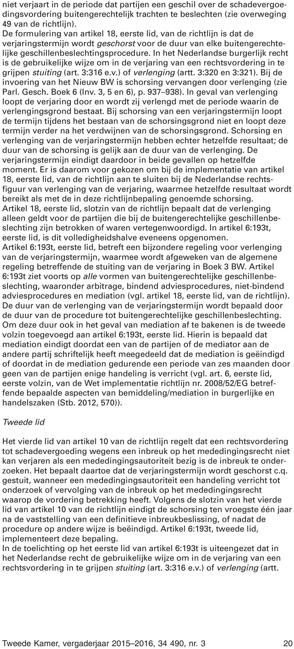 In het Nederlandse burgerlijk recht is de gebruikelijke wijze om in de verjaring van een rechtsvordering in te grijpen stuiting (art. 3:316 e.v.) of verlenging (artt. 3:320 en 3:321).