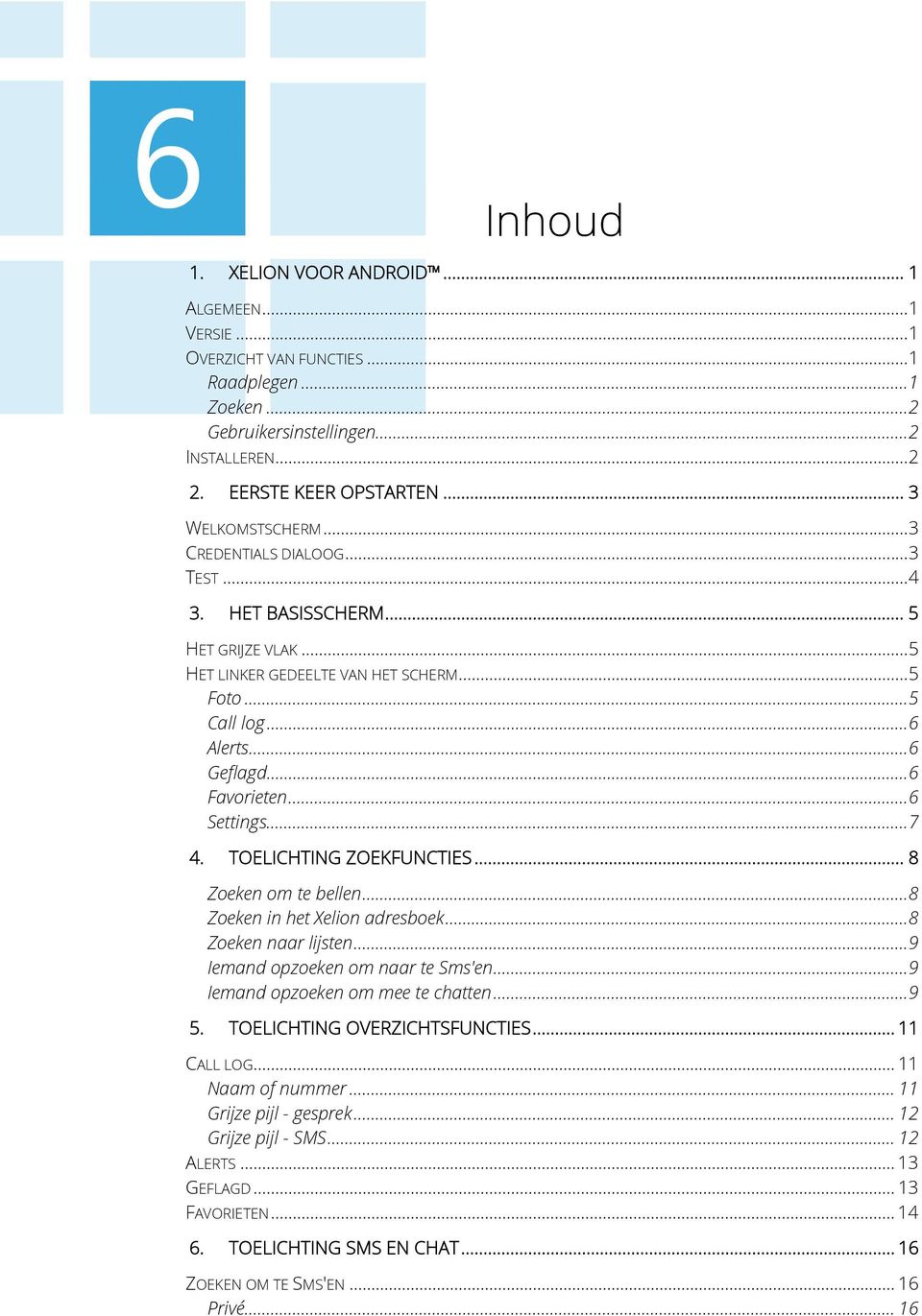 .. 6 Favorieten... 6 Settings... 7 4. TOELICHTING ZOEKFUNCTIES... 8 Zoeken om te bellen... 8 Zoeken in het Xelion adresboek... 8 Zoeken naar lijsten... 9 Iemand opzoeken om naar te Sms'en.