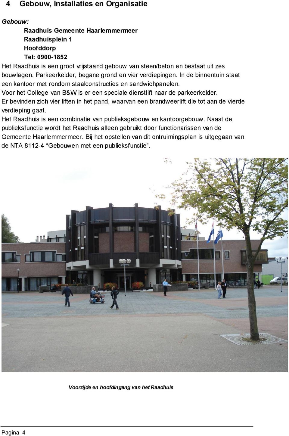 Voor het College van B&W is er een speciale dienstlift naar de parkeerkelder. Er bevinden zich vier liften in het pand, waarvan een brandweerlift die tot aan de vierde verdieping gaat.