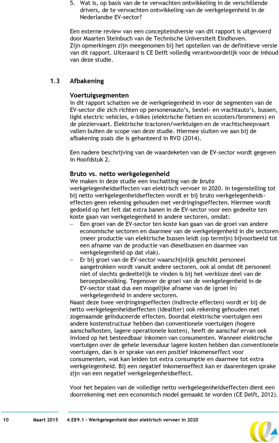 Zijn opmerkingen zijn meegenomen bij het opstellen van de definitieve versie van dit rapport. Uiteraard is CE Delft volledig verantwoordelijk voor de inhoud van deze studie. 1.