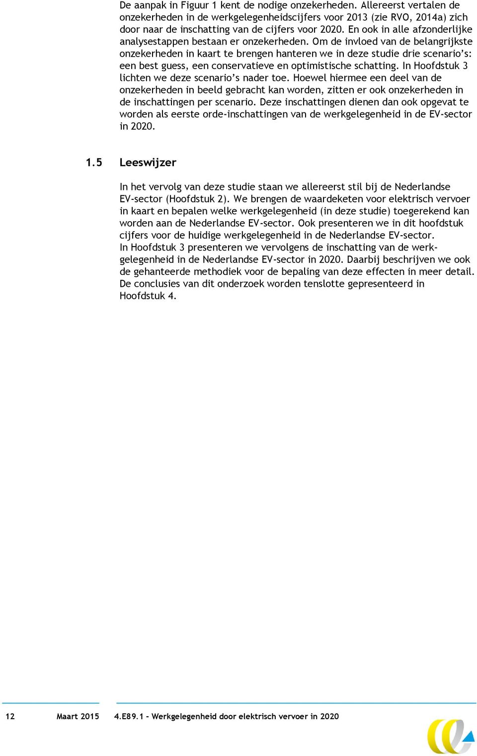 Om de invloed van de belangrijkste onzekerheden in kaart te brengen hanteren we in deze studie drie scenario s: een best guess, een conservatieve en optimistische schatting.