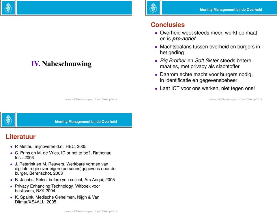 16/18 Jacobs ICT-kenniscongres, 10 april 2006 p.17/18 Literatuur P. Mettau, mijnoverheid.nl, HEC, 2005 C. Prins en M. de Vries, ID or not to be?, Rathenau Inst. 2003 J. Reterink en M.