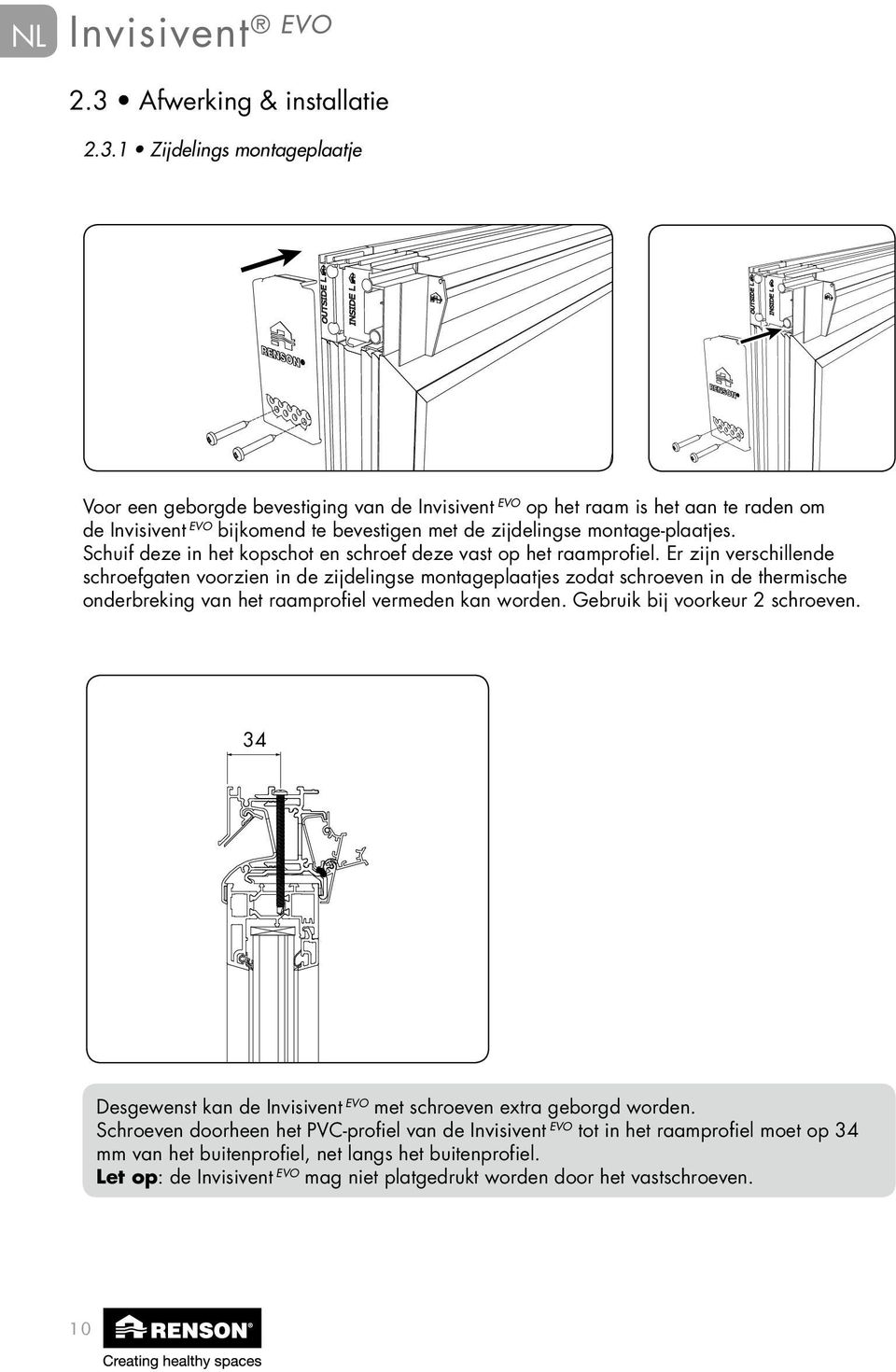 1 Zijdelings montageplaatje Voor een geborgde bevestiging van de Invisivent EVO op het raam is het aan te raden om de Invisivent EVO bijkomend te bevestigen met de zijdelingse montage-plaatjes.