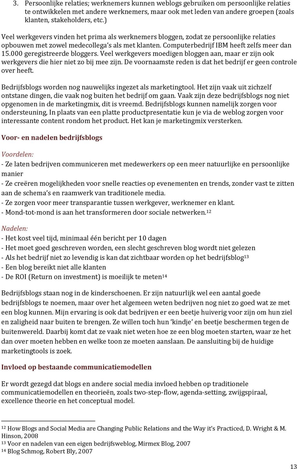 000 geregistreerde bloggers. Veel werkgevers moedigen bloggen aan, maar er zijn ook werkgevers die hier niet zo bij mee zijn. De voornaamste reden is dat het bedrijf er geen controle over heeft.