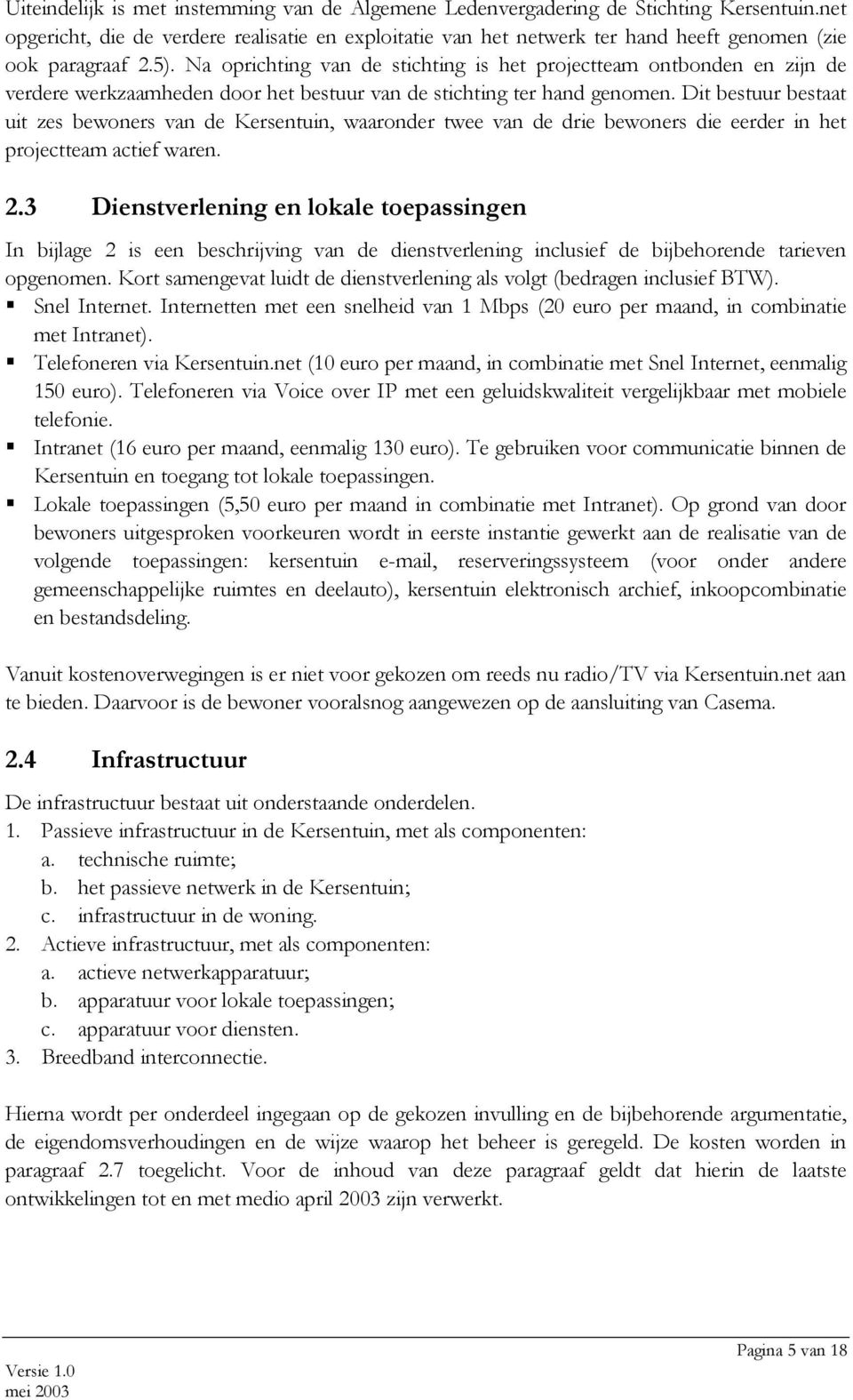 Na oprichting van de stichting is het projectteam ontbonden en zijn de verdere werkzaamheden door het bestuur van de stichting ter hand genomen.