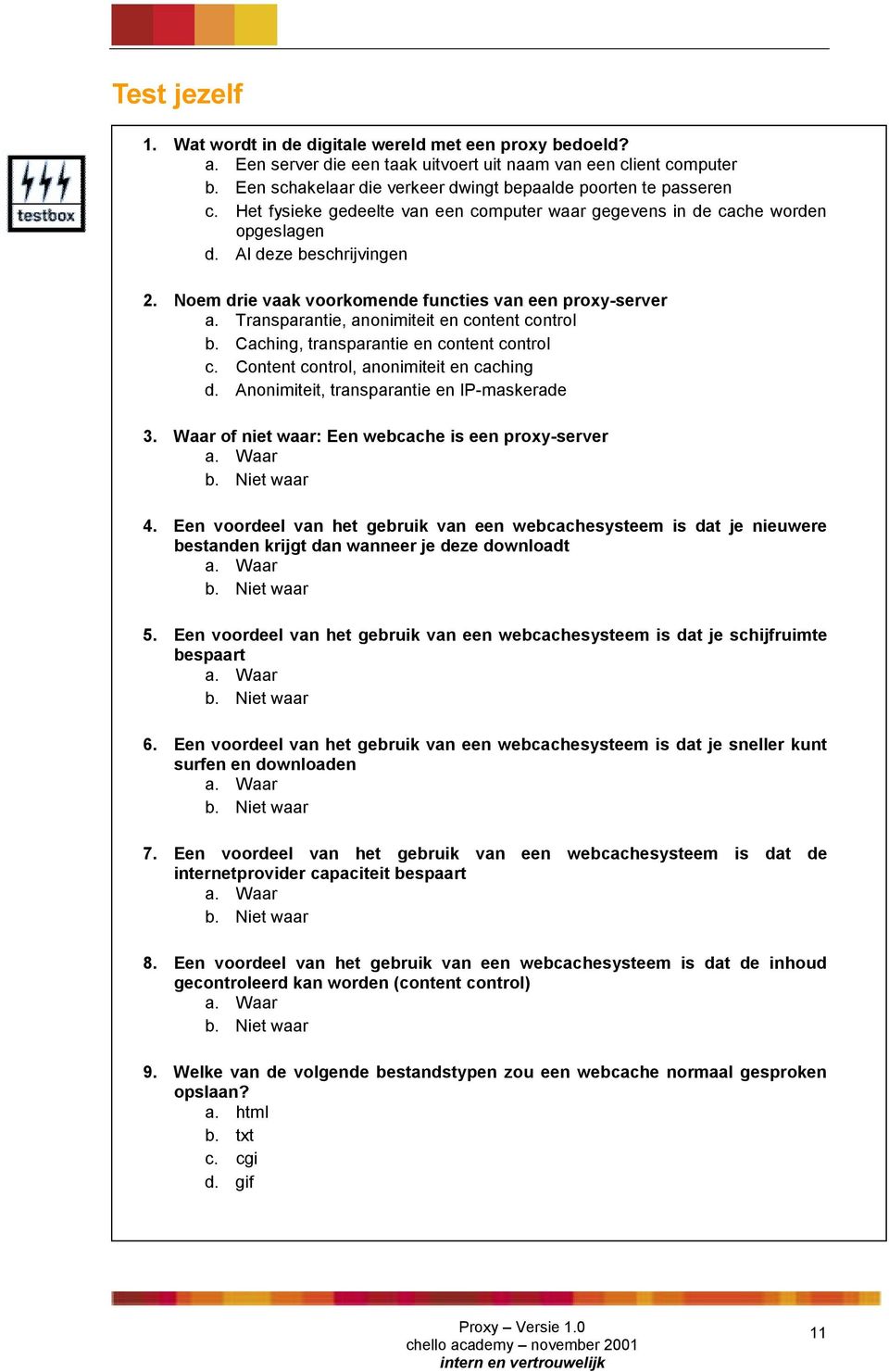 Noem drie vaak voorkomende functies van een proxy-server a. Transparantie, anonimiteit en content control b. Caching, transparantie en content control c. Content control, anonimiteit en caching d.