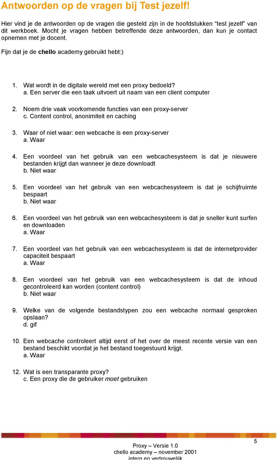 Noem drie vaak voorkomende functies van een proxy-server c. Content control, anonimiteit en caching 3. Waar of niet waar: een webcache is een proxy-server 4.