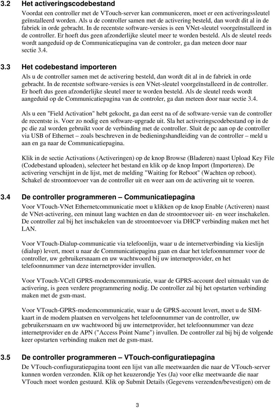 Er hoeft dus geen afzonderlijke sleutel meer te worden besteld. Als de sleutel reeds wordt aangeduid op de Communicatiepagina van de controler, ga dan meteen door naar sectie 3.