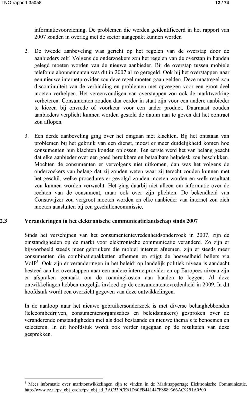 Volgens de onderzoekers zou het regelen van de overstap in handen gelegd moeten worden van de nieuwe aanbieder. Bij de overstap tussen mobiele telefonie abonnementen was dit in 2007 al zo geregeld.