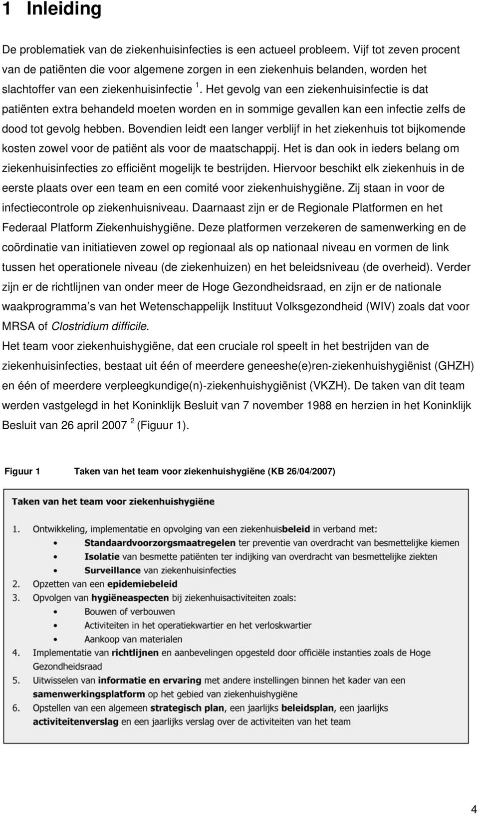 Het gevolg van een ziekenhuisinfectie is dat patiënten extra behandeld moeten worden en in sommige gevallen kan een infectie zelfs de dood tot gevolg hebben.