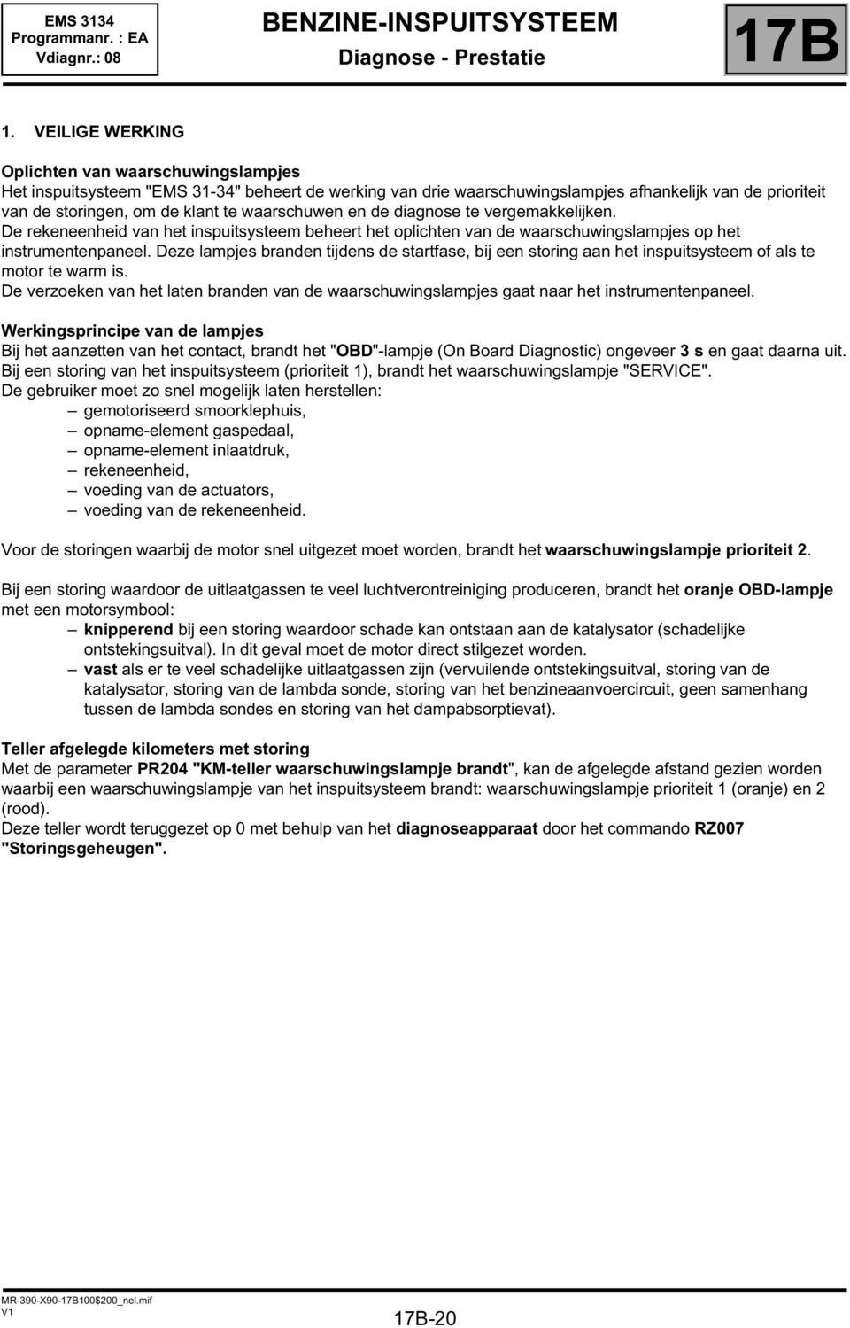 waarschuwen en de diagnose te vergemakkelijken. De rekeneenheid van het inspuitsysteem beheert het oplichten van de waarschuwingslampjes op het instrumentenpaneel.