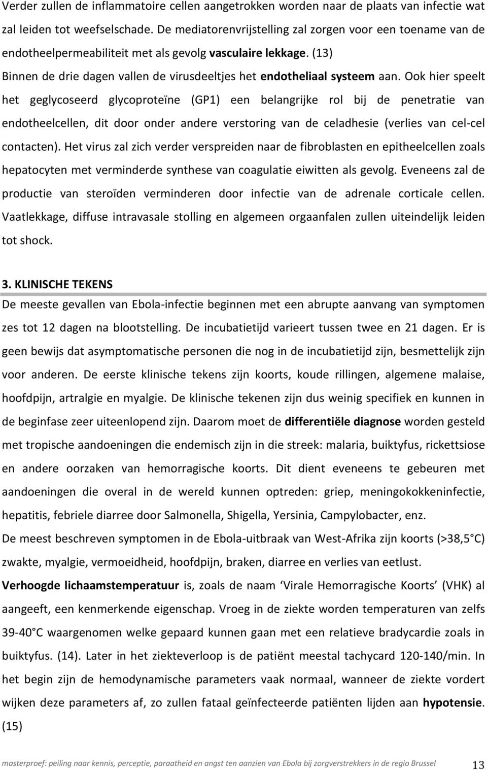 Ook hier speelt het geglycoseerd glycoproteïne (GP1) een belangrijke rol bij de penetratie van endotheelcellen, dit door onder andere verstoring van de celadhesie (verlies van cel-cel contacten).