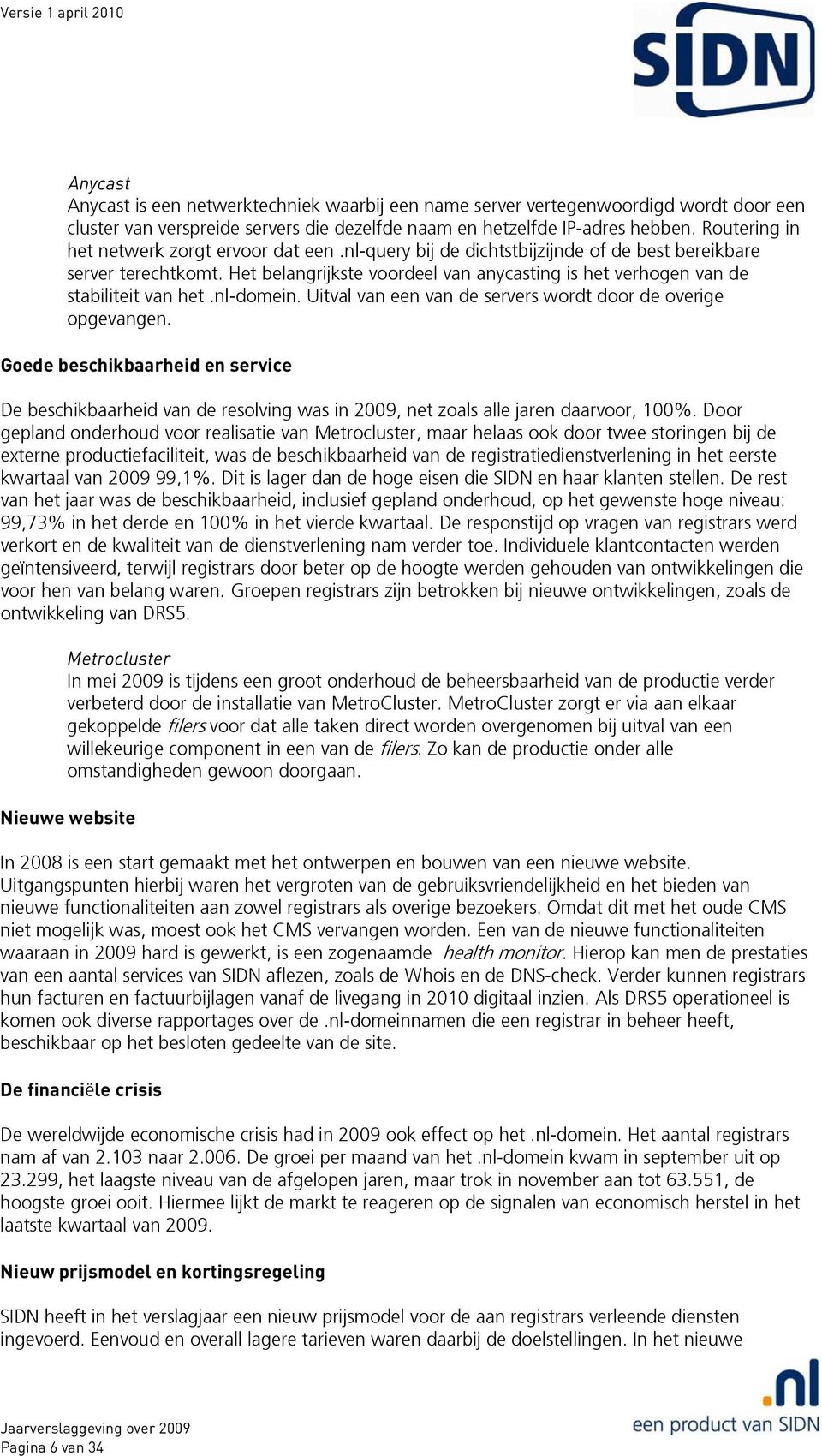 Het belangrijkste voordeel van anycasting is het verhogen van de stabiliteit van het.nl-domein. Uitval van een van de servers wordt door de overige opgevangen.