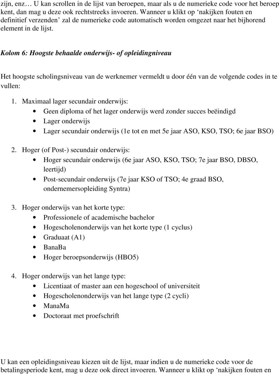 Kolom 6: Hoogste behaalde onderwijs- of opleidingniveau Het hoogste scholingsniveau van de werknemer vermeldt u door één van de volgende codes in te vullen: 1.