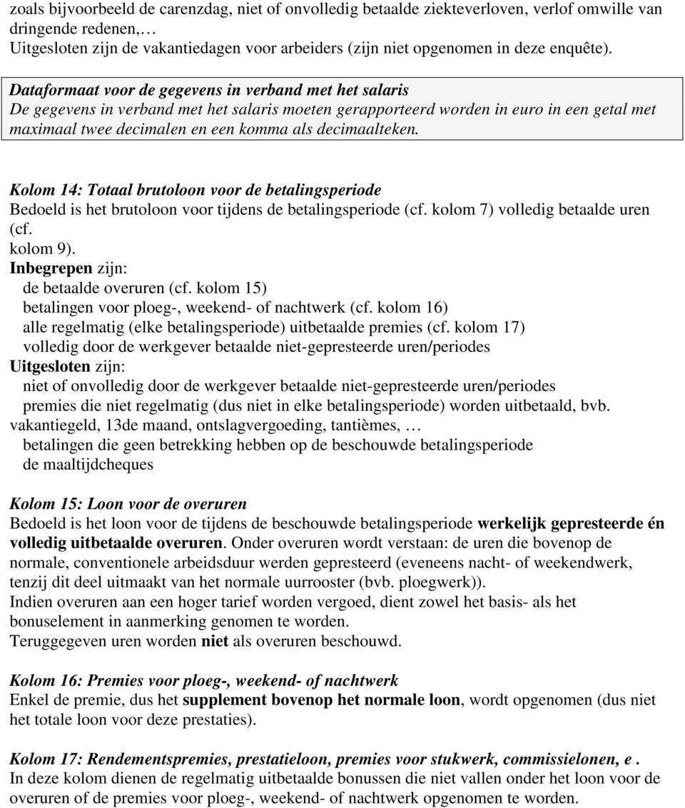 Dataformaat voor de gegevens in verband met het salaris De gegevens in verband met het salaris moeten gerapporteerd worden in euro in een getal met maximaal twee decimalen en een komma als