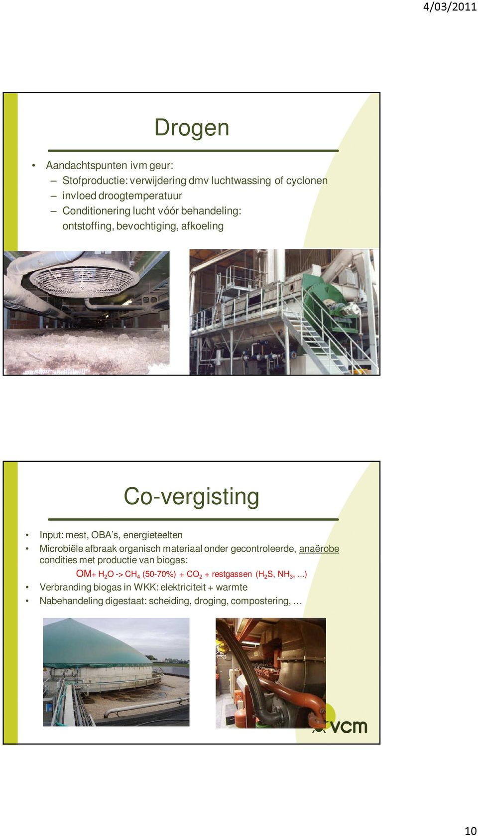 organisch materiaal onder gecontroleerde, anaërobe condities met productie van biogas: OM+ H 2 O -> CH 4 (50-70%) + CO 2 +