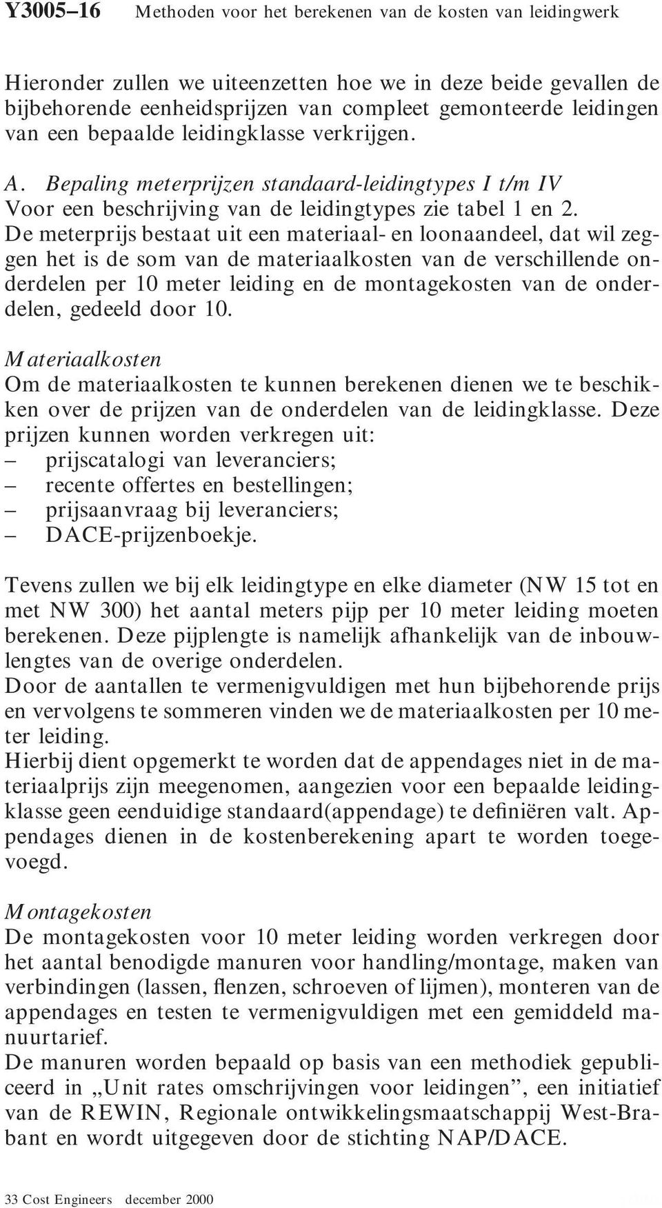 De meterprijs bestaat uit een materiaal- en loonaandeel, dat wil zeggen het is de som van de materiaalkosten van de verschillende onderdelen per meter leiding en de montagekosten van de onderdelen,